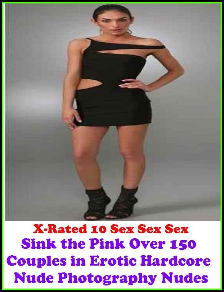 Sex Photography: X-Rated 10 Sex Sex Sex Sink the Pink Over 150 Couples in Erotic Hardcore Nude Photography Nudes ( Erotic Photography, Erotic Stories, Nude Photos, Naked , Adult Nudes, Breast, Domination, Bare Ass, Lesbian, She-male )