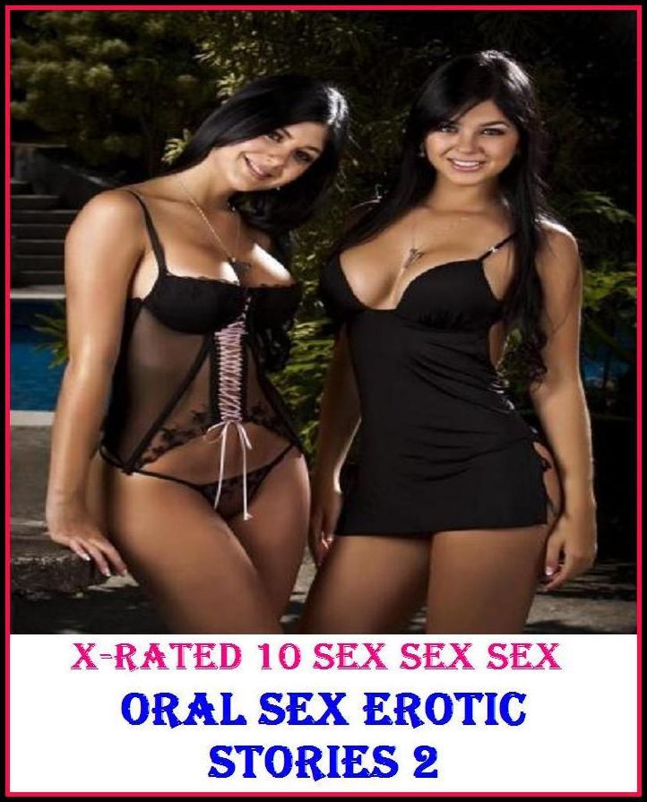 Adult Stories: X-Rated 10 Sex Sex Sex Oral Sex Erotic Stories 2 ( Gay, Fetish, Bondage, Sex, Erotic, Erotica, Hentai, Oral, Submisive, Confession, Erotica Photo, Adults Only, Blow Job, Three-sum , XXX )