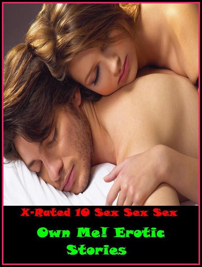 XXX: X-Rated 10 Sex Sex Sex Own Me! Erotic Stories ( Gay, Fetish, Bondage, Sex, Erotic, Erotica, Hentai, Oral, Submisive, Confession, Erotica Photo, Adults Only, Blow Job, Three-sum , XXX )
