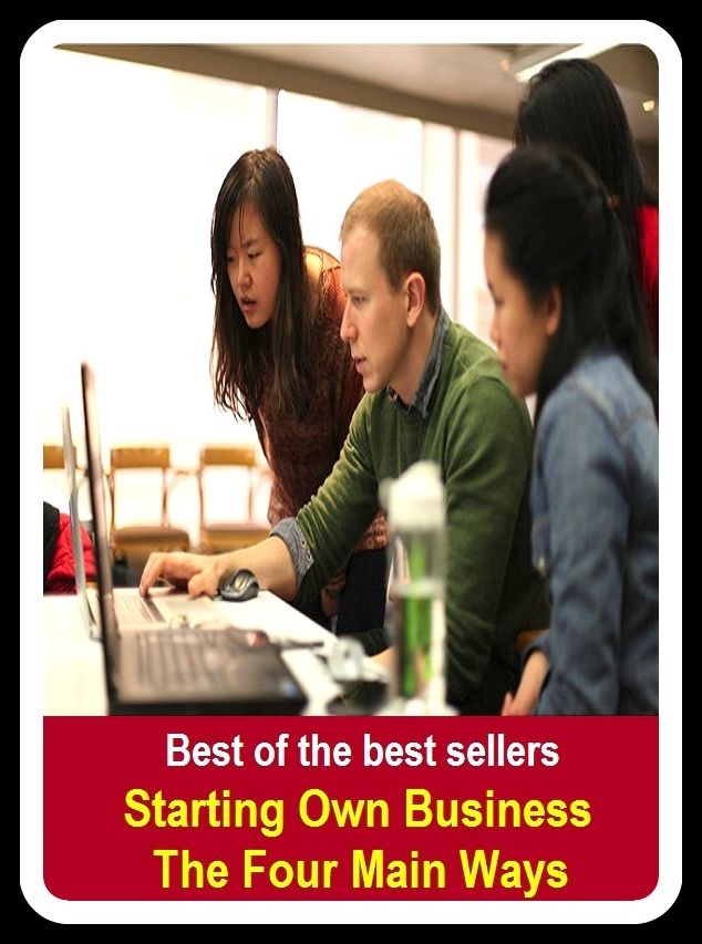 Best of the Best Sellers Starting Own Business The Four Main Ways (trade, trading, commerce, dealing, traffic, merchandising, dealings, transactions, negotiations)