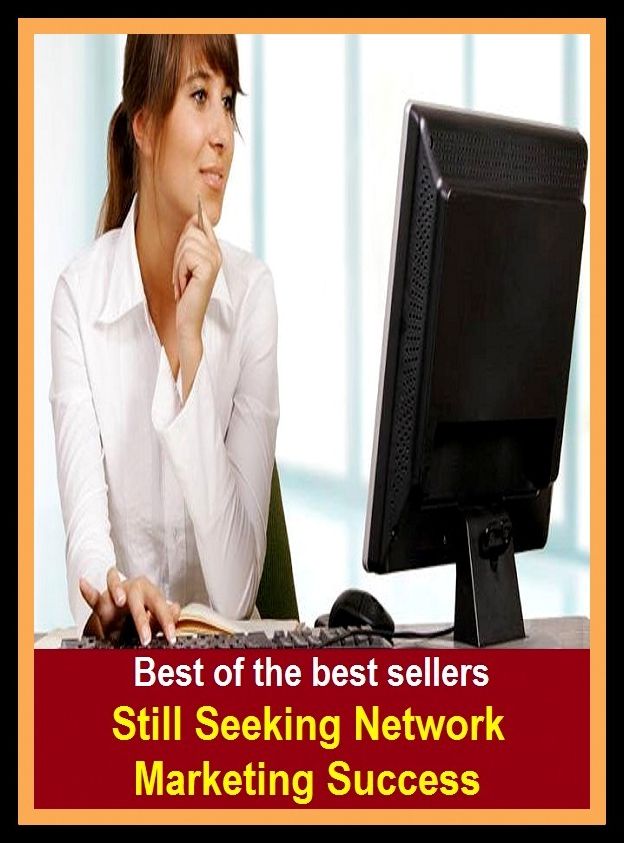 Best of the Best Sellers Still Seeking Network Marketing Success ( sell, retail, vend, merchandise, trade, peddle, hawk, advertise, promote)