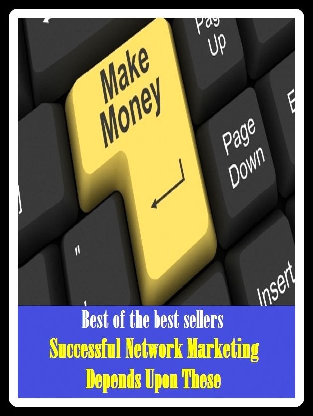 Best of the Best Sellers Successful Network Marketing Depends Upon These (sell, retail, vend, merchandise, trade, peddle, hawk, advertise, promote)