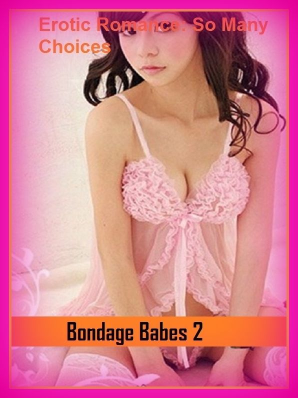 Erotic Romance: So Many Choices Bondage Babes 2 ( Erotic Photography, Erotic Stories, Nude Photos, Naked , Adult Nudes, Breast, Domination, Bare Ass, Lesbian, She-male)