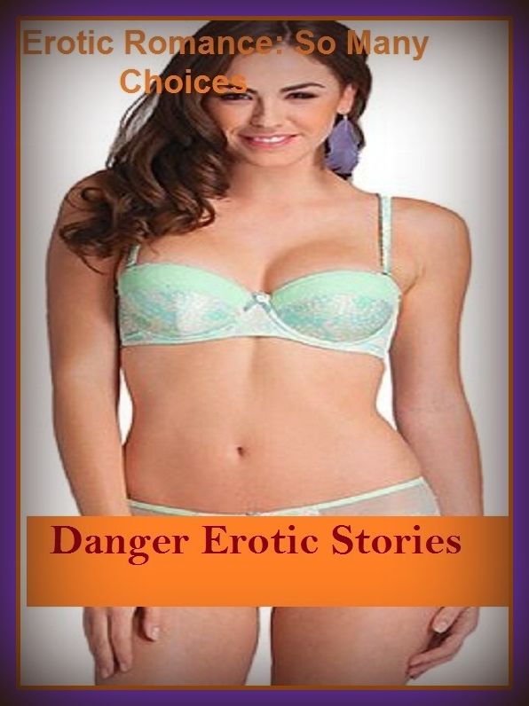 Erotic Romance: So Many Choices Danger Erotic Stories ( Erotic Photography, Erotic Stories, Nude Photos, Naked , Adult Nudes, Breast, Domination, Bare Ass, Lesbian, She-male)