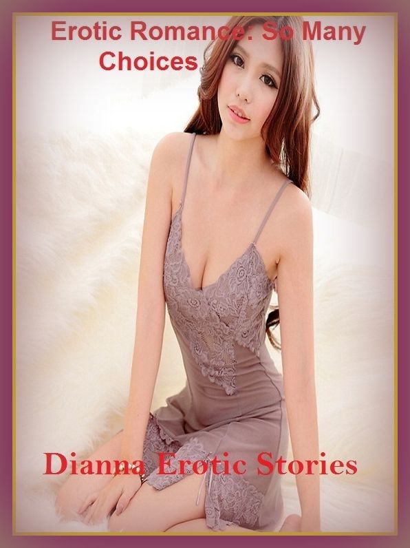 Erotic Romance: So Many Choices Dianna Erotic Stories ( Erotic Photography, Erotic Stories, Nude Photos, Naked , Adult Nudes, Breast, Domination, Bare Ass, Lesbian, She-male)