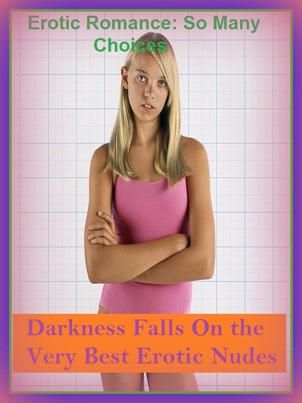 Erotic Romance: So Many Choices Darkness Falls On the Very Best Erotic Nudes ( Erotic Photography, Erotic Stories, Nude Photos, Naked , Adult Nudes, Breast, Domination, Bare Ass, Lesbian, She-male)