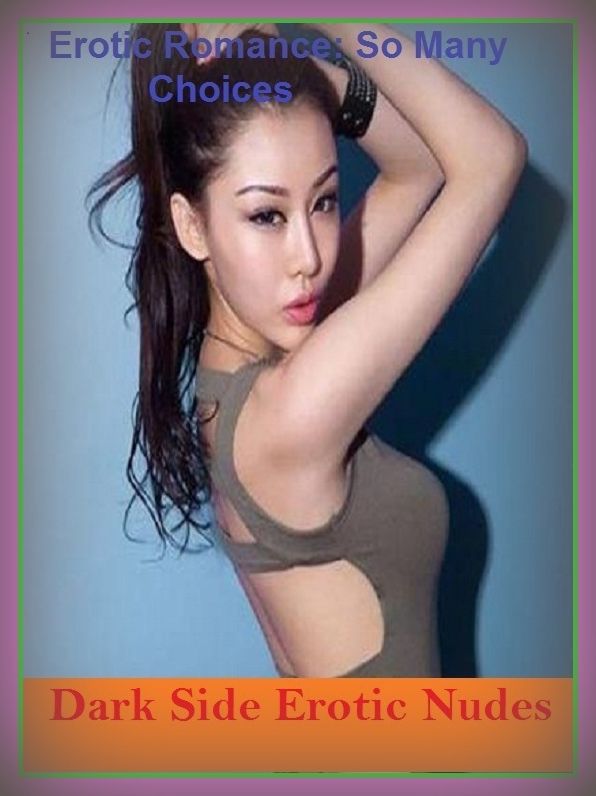 Erotic Romance: So Many Choices Dark Side Erotic Nudes ( Erotic Photography, Erotic Stories, Nude Photos, Naked , Adult Nudes, Breast, Domination, Bare Ass, Lesbian, She-male)