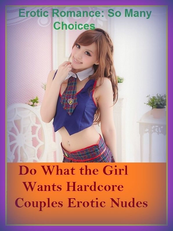 Erotic Romance: So Many Choices Do What the Girl Wants Hardcore Couples Erotic Nudes ( Erotic Photography, Erotic Stories, Nude Photos, Naked , Adult Nudes, Breast, Domination, Bare Ass, Lesbian, She-male)