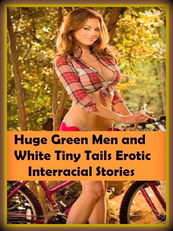 Erotic Romance: So Many Choices Huge Green Men and White Tiny Tails Erotic Interracial Stories ( Erotic Photography, Erotic Stories, Nude Photos, Naked , Adult Nudes, Breast, Domination, Bare Ass, Lesbian, She-male)