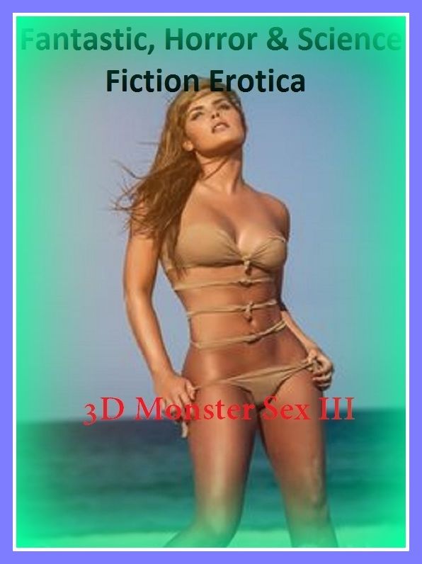 Fantastic, Horror & Science Fiction Erotica: 3D Monster Sex III ( Erotic Photography, Erotic Stories, Nude Photos, Naked , Adult Nudes, Breast, Domination, Bare Ass, Lesbian, She-male)
