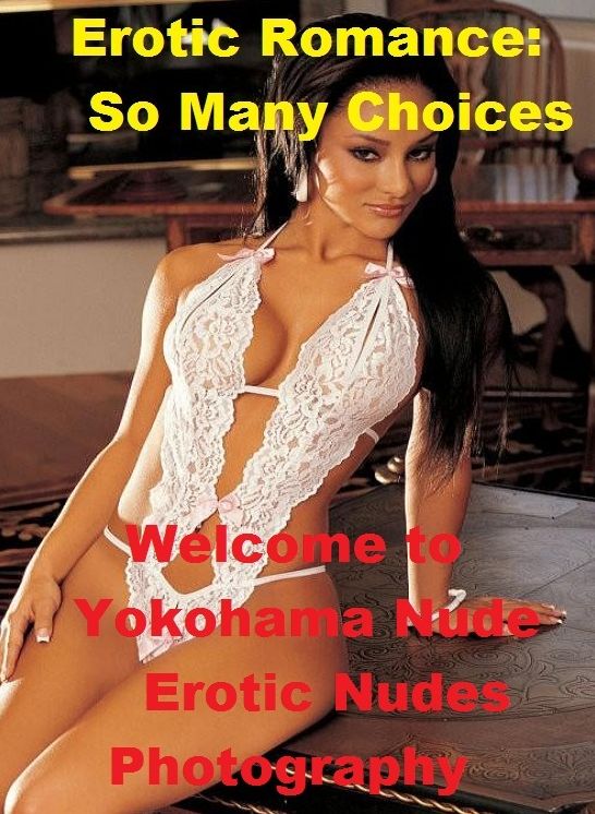 Erotic Romance: So Many Choices Best of"Welcome to Yokohama Nude Erotic Nudes Photography"( Erotic Photography, Erotic Stories, Nude Photos, Naked , Adult Nudes, Breast, Domination, Bare Ass, Lesbian, She-male)