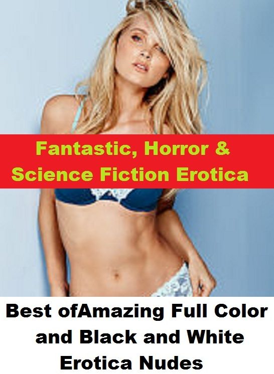 Fantastic, Horror & Science Fiction Erotica: Best of"Amazing Full Color and Black and White Erotica Nudes" ( Erotic Photography, Erotic Stories, Nude Photos, Naked , Adult Nudes, Breast, Domination, Bare Ass, Lesbian, She-male)