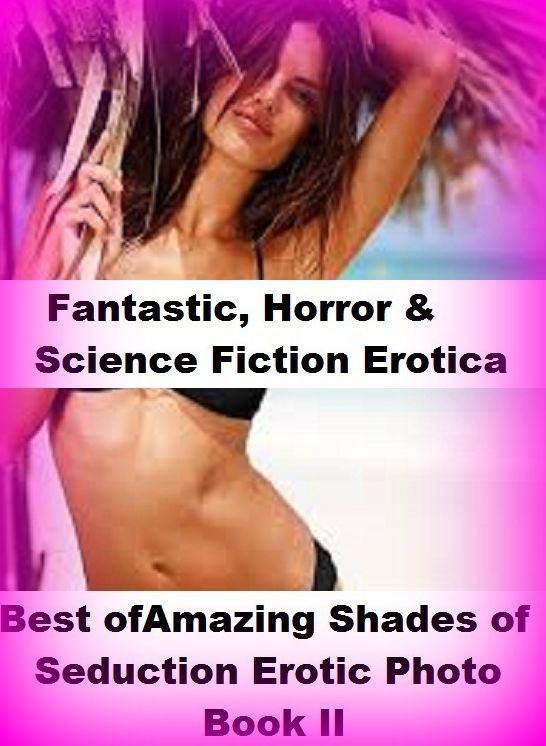 Fantastic, Horror & Science Fiction Erotica: Best of"Amazing Shades of Seduction Erotic Photo Book II" ( Erotic Photography, Erotic Stories, Nude Photos, Naked , Adult Nudes, Breast, Domination, Bare Ass, Lesbian, She-male)