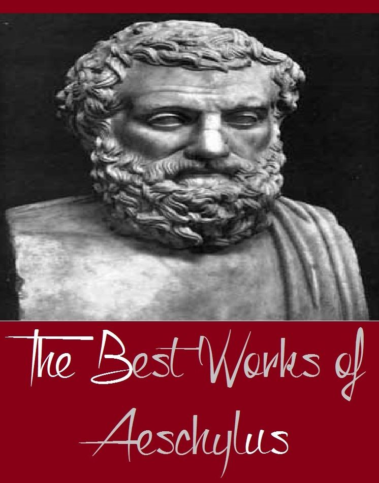 The Best Works of Aeschylus (Major Works Include Bound and Seven Against Thebes, Prometheus Bound, Suppliant Maidens and Other Plays, The Agamemnon of Aeschylus, The House of Atreus)