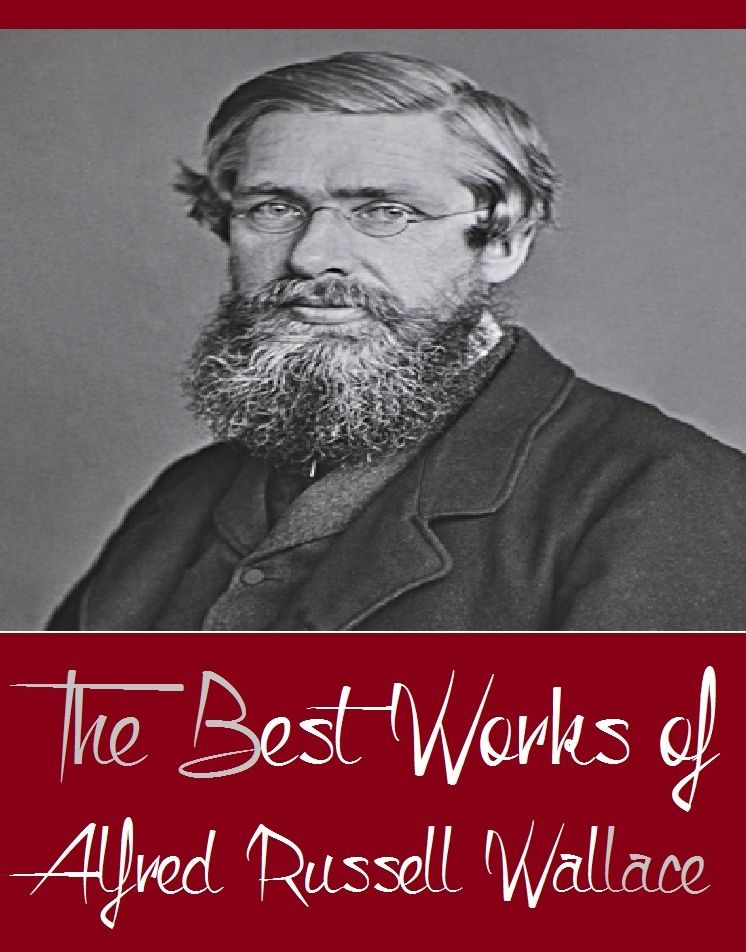 The Best Works of Alfred Russell Wallace (Major Works include Contributions to the Theory of Natural Selection, Is Mars Habitable, Island Life, Little Masterpieces of Science, The Malay Archipelago, The Malay Archipelago Vol II)