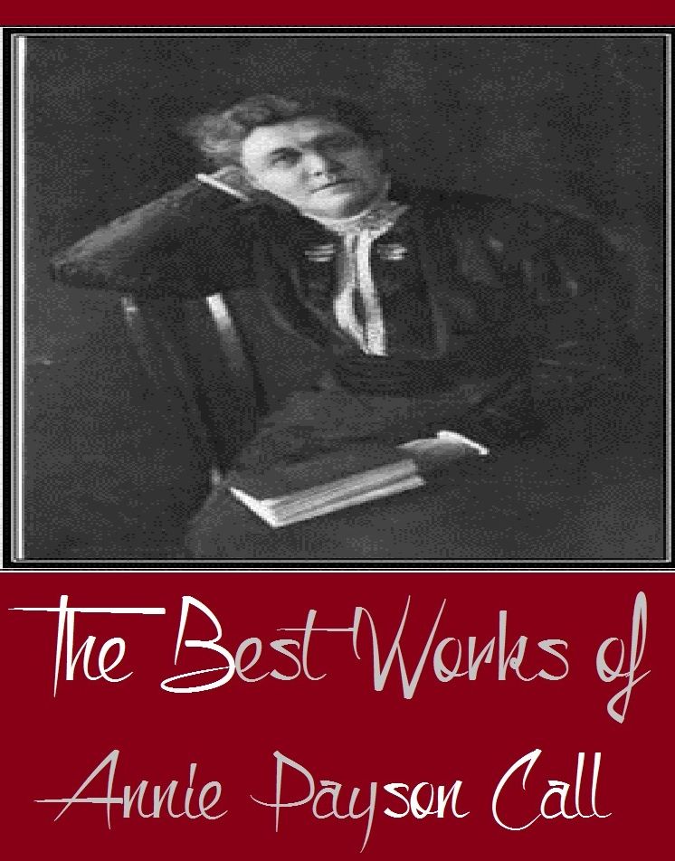 The Best Works of Annie Payson Call (Major Works Include A Man of the World, As a Matter of Course, Nerves and Common Sense, Power Through Repose, The Freedom Of Life)