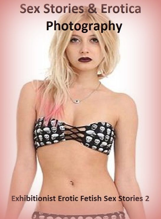 Sex Stories & Erotica Photography: Exhibitionist Erotic Fetish Sex Stories 2 ( Erotic Photography, Erotic Stories, Nude Photos, Naked , Adult Nudes, Breast, Domination, Bare Ass, Lesbian, She-male)
