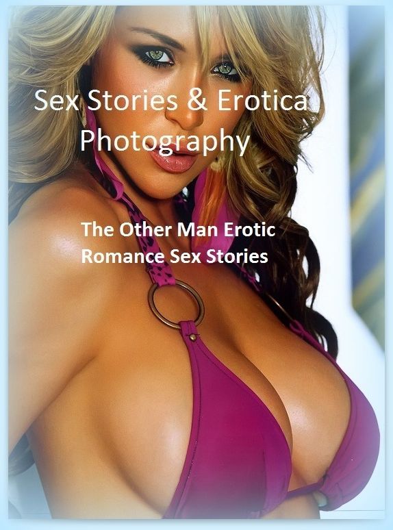 Sex Stories & Erotica Photography: The Other Man Erotic Romance Sex Stories ( Erotic Photography, Erotic Stories, Nude Photos, Naked , Adult Nudes, Breast, Domination, Bare Ass, Lesbian, She-male)