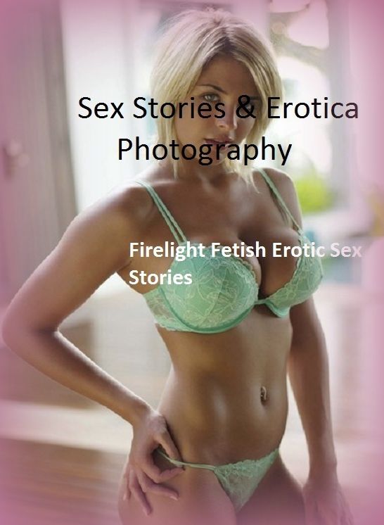 Sex Stories & Erotica Photography: Firelight Fetish Erotic Sex Stories ( Erotic Photography, Erotic Stories, Nude Photos, Naked , Adult Nudes, Breast, Domination, Bare Ass, Lesbian, She-male)