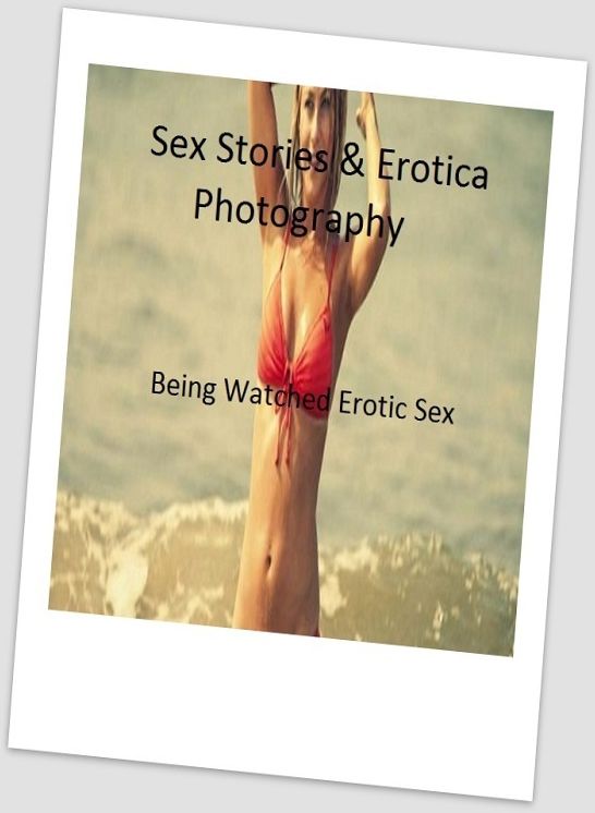 Sex Stories & Erotica Photography: Being Watched Erotic Sex Stories ( Erotic Photography, Erotic Stories, Nude Photos, Naked , Adult Nudes, Breast, Domination, Bare Ass, Lesbian, She-male)