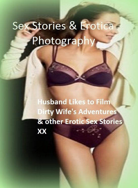 Sex Stories & Erotica Photography: Husband Likes to Film Dirty Wife's Adventures & other Erotic Sex Stories XX ( Erotic Photography, Erotic Stories, Nude Photos, Naked , Adult Nudes, Breast, Domination, Bare Ass, Lesbian, She-male)