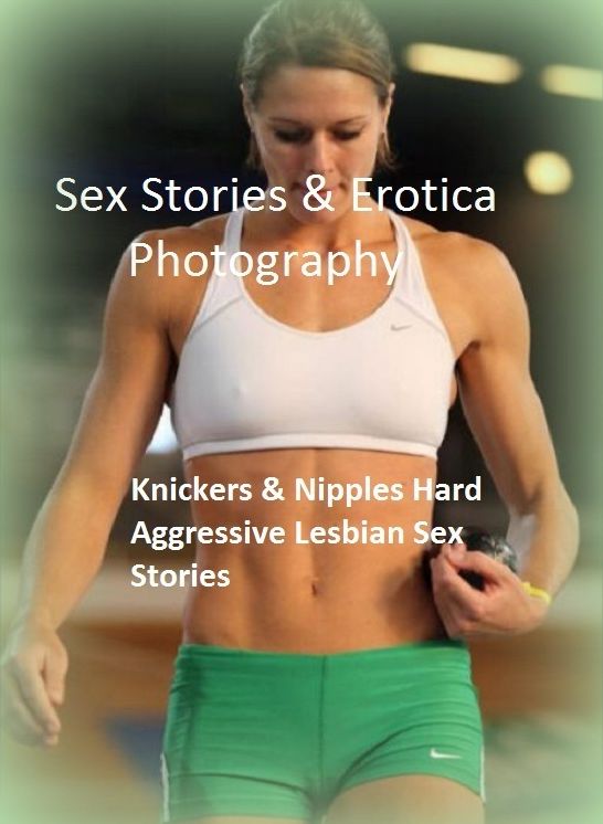 Sex Stories & Erotica Photography: Knickers & Nipples Hard Aggressive Lesbian Sex Stories ( Erotic Photography, Erotic Stories, Nude Photos, Naked , Adult Nudes, Breast, Domination, Bare Ass, Lesbian, She-male)