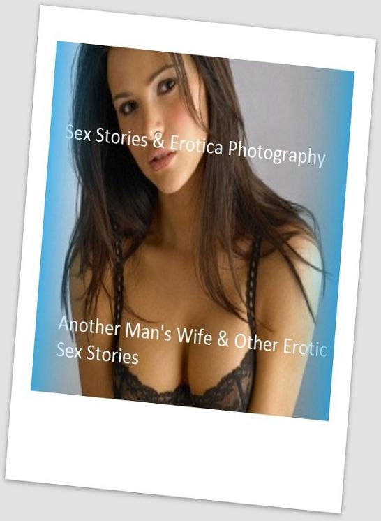 Sex Stories & Erotica Photography: Another Man's Wife & Other Erotic Sex Stories ( Erotic Photography, Erotic Stories, Nude Photos, Naked , Adult Nudes, Breast, Domination, Bare Ass, Lesbian, She-male)