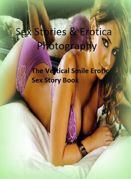 Sex Stories & Erotica Photography: The Vertical Smile Erotic Sex Story Book ( Erotic Photography, Erotic Stories, Nude Photos, Naked , Adult Nudes, Breast, Domination, Bare Ass, Lesbian, She-male)