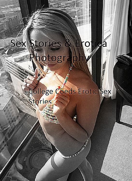 Sex Stories & Erotica Photography: College Coeds Erotic Sex Stories ( Erotic Photography, Erotic Stories, Nude Photos, Naked , Adult Nudes, Breast, Domination, Bare Ass, Lesbian, She-male)