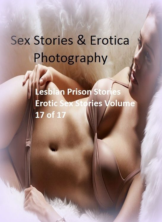 Sex Stories & Erotica Photography: Lesbian Prison Stories Erotic Sex Stories Volume 17 of 17 ( Erotic Photography, Erotic Stories, Nude Photos, Naked , Adult Nudes, Breast, Domination, Bare Ass, Lesbian, She-male)