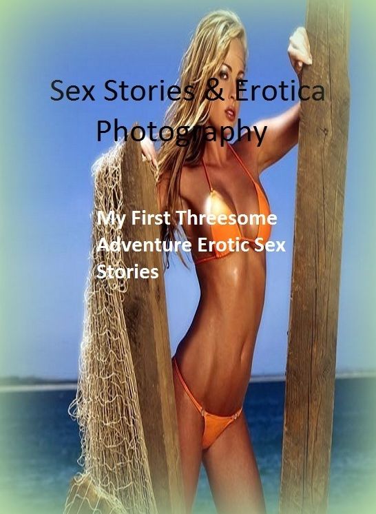 Sex Stories & Erotica Photography: My First Threesome Adventure Erotic Sex Stories ( Erotic Photography, Erotic Stories, Nude Photos, Naked , Adult Nudes, Breast, Domination, Bare Ass, Lesbian, She-male)