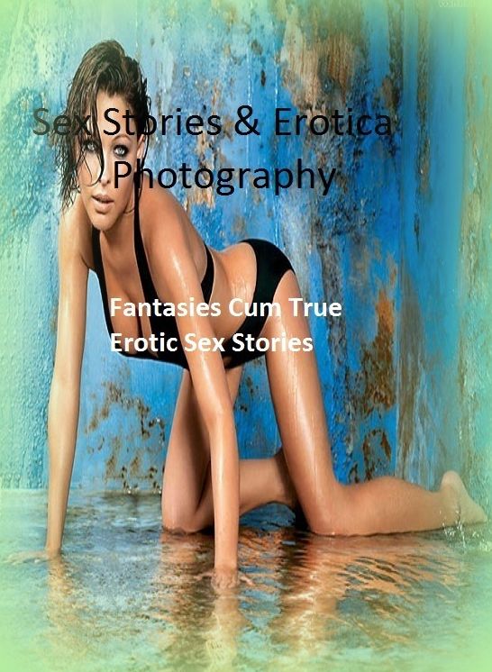 Sex Stories & Erotica Photography: Fantasies Cum True Erotic Sex Stories ( Erotic Photography, Erotic Stories, Nude Photos, Naked , Adult Nudes, Breast, Domination, Bare Ass, Lesbian, She-male)