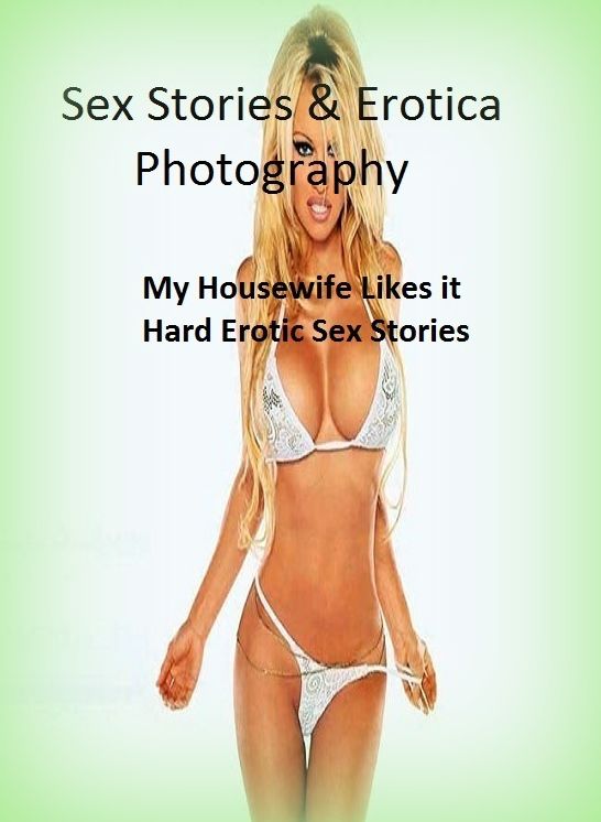 Sex Stories & Erotica Photography: My Housewife Likes it Hard Erotic Sex Stories ( Erotic Photography, Erotic Stories, Nude Photos, Naked , Adult Nudes, Breast, Domination, Bare Ass, Lesbian, She-male)