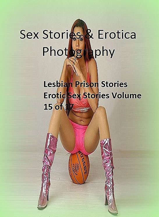 Sex Stories & Erotica Photography: Lesbian Prison Stories Erotic Sex Stories Volume 15 of 17 ( Erotic Photography, Erotic Stories, Nude Photos, Naked , Adult Nudes, Breast, Domination, Bare Ass, Lesbian, She-male)