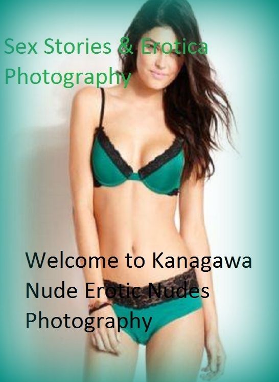 Sex Stories & Erotica Photography: Welcome to Kanagawa Nude Erotic Nudes Photography ( Erotic Photography, Erotic Stories, Nude Photos, Naked , Adult Nudes, Breast, Domination, Bare Ass, Lesbian, She-male)