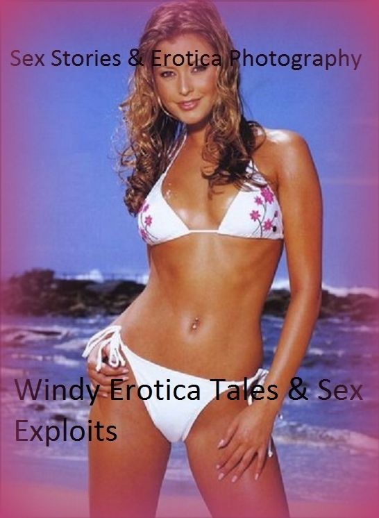 Sex Stories & Erotica Photography: Windy Erotica Tales & Sex Exploits ( Erotic Photography, Erotic Stories, Nude Photos, Naked , Adult Nudes, Breast, Domination, Bare Ass, Lesbian, She-male)