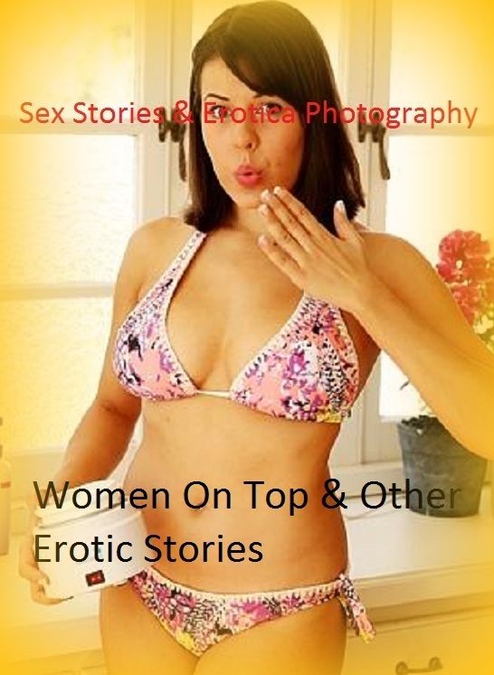 Sex Stories & Erotica Photography: Women On Top & Other Erotic Stories ( Erotic Photography, Erotic Stories, Nude Photos, Naked , Adult Nudes, Breast, Domination, Bare Ass, Lesbian, She-male)