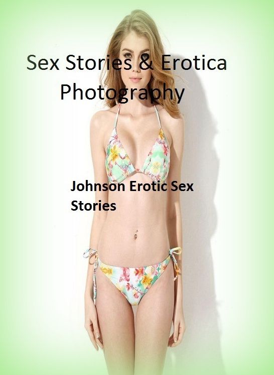 Sex Stories & Erotica Photography: Johnson Erotic Sex Stories ( Erotic Photography, Erotic Stories, Nude Photos, Naked , Adult Nudes, Breast, Domination, Bare Ass, Lesbian, She-male)