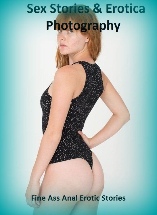 Sex Stories & Erotica Photography: Fine Ass Anal Erotic Stories ( Erotic Photography, Erotic Stories, Nude Photos, Naked , Adult Nudes, Breast, Domination, Bare Ass, Lesbian, She-male)