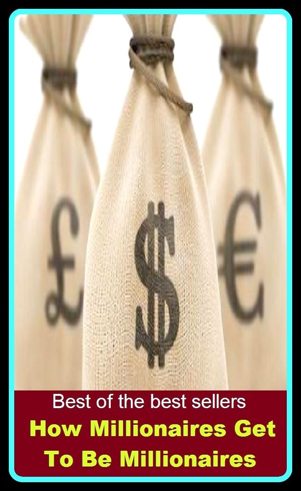 Best of the Best Sellers How Millionaires Get To Be Millionaires (wealthy man, capitalist, richling, man of means, plutocrat, man of wealth, nabob, moneybags, moneyed man, multimillionaire, parvenu )