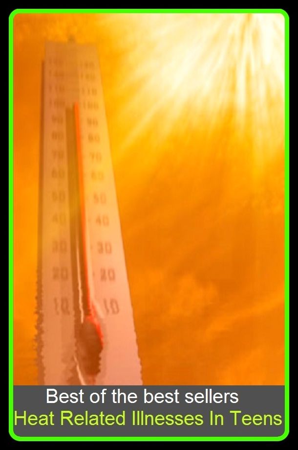Best of the Best Sellers Heat Related Illnesses In Teens (ailment, ill health, affliction, fit, breakdown, malady, attack, indisposition, collapse, relapse, bug, infirmity, disability, seizure, complaint)