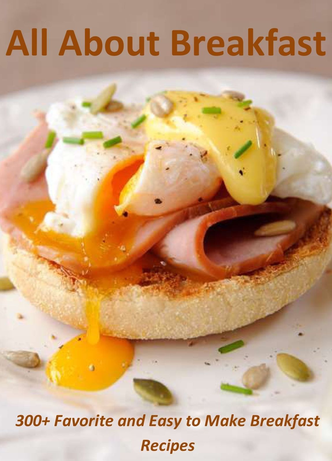 All About Breakfast: 300+ Favorite and Easy to Make Breakfast Recipes