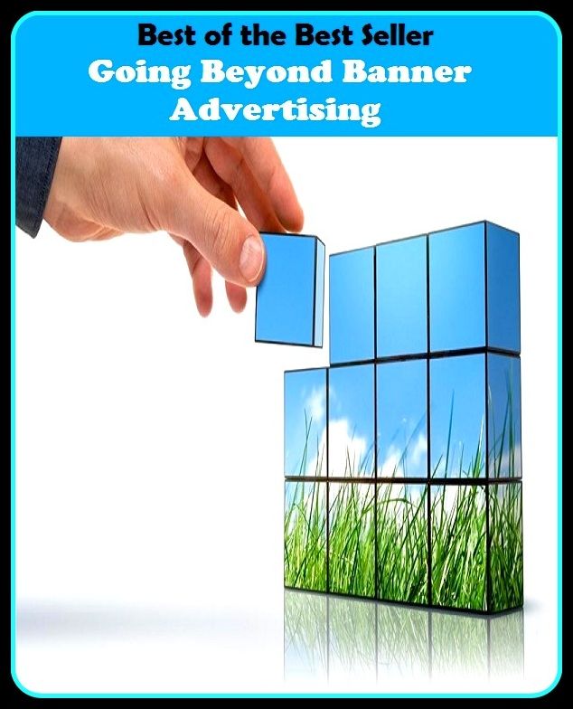 Best of the Best Sellers Going Beyond Banner Advertising (announcement, buildup, hype, announcing, displaying, pitch, ballyhoo, exhibiting, plug, billing, exhibition, posting, blasting, exposition)