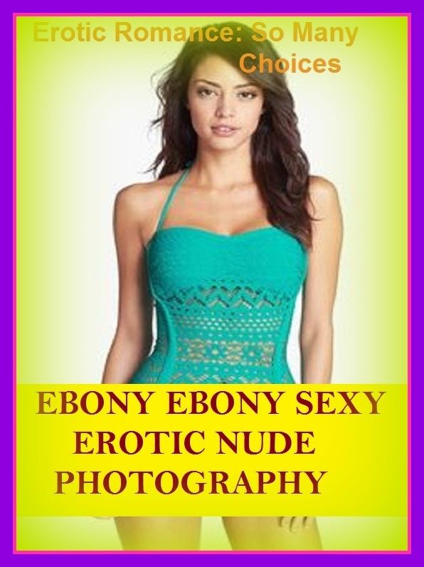 Erotic Romance: So Many Choices Ebony Ebony Sexy Erotic Nude Photography ( Erotic Photography, Erotic Stories, Nude Photos, Naked , Adult Nudes, Breast, Domination, Bare Ass, Lesbian, She-male)