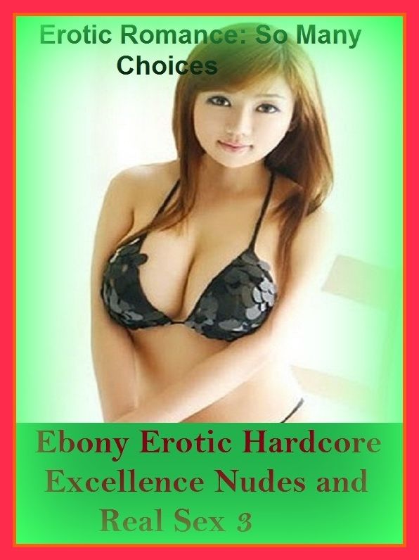 Erotic Romance: So Many Choices Ebony Erotic Hardcore Excellence Nudes and Real Sex 3 ( Erotic Photography, Erotic Stories, Nude Photos, Naked , Adult Nudes, Breast, Domination, Bare Ass, Lesbian, She-male)