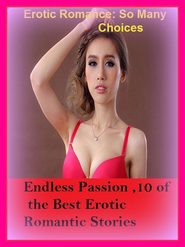 Erotic Romance: So Many Choices Endless Passion ,10 of the Best Erotic Romantic Stories ( Erotic Photography, Erotic Stories, Nude Photos, Naked , Adult Nudes, Breast, Domination, Bare Ass, Lesbian, She-male)