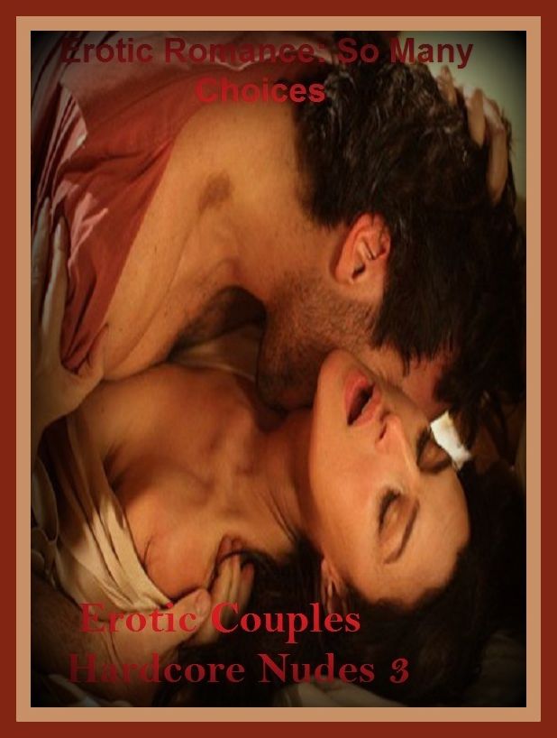 Erotic Romance: So Many Choices Erotic Couples Hardcore Nudes 3 ( Erotic Photography, Erotic Stories, Nude Photos, Naked , Adult Nudes, Breast, Domination, Bare Ass, Lesbian, She-male)