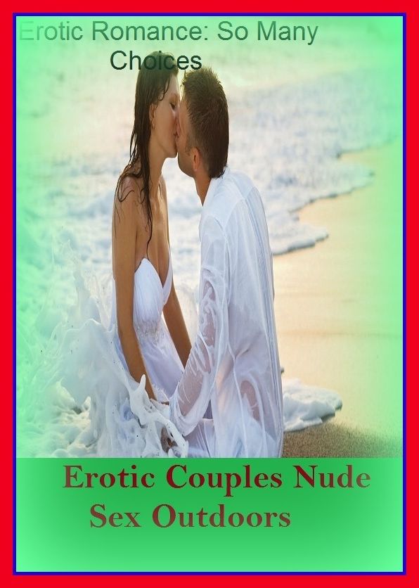 Erotic Romance: So Many Choices Erotic Couples Nude Sex Outdoors ( Erotic Photography, Erotic Stories, Nude Photos, Naked , Adult Nudes, Breast, Domination, Bare Ass, Lesbian, She-male)