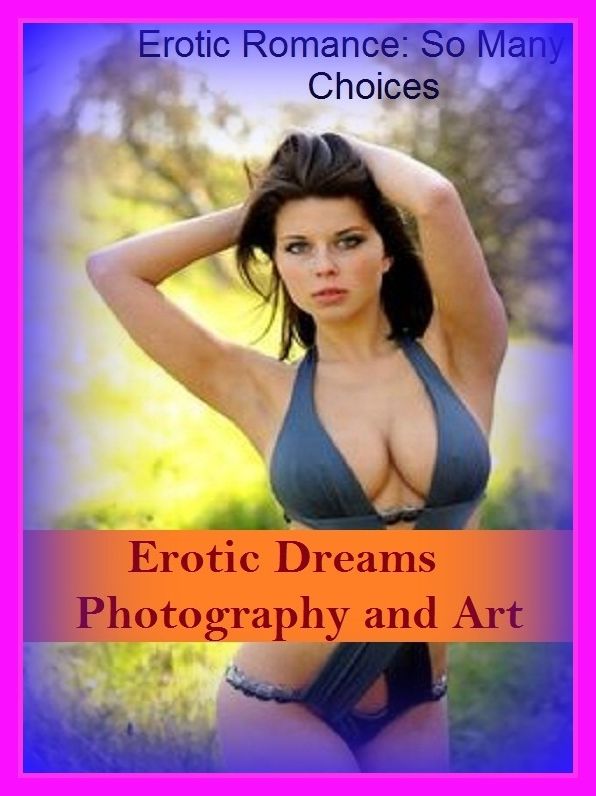Erotic Romance: So Many Choices Erotic Dreams Photography and Art ( Erotic Photography, Erotic Stories, Nude Photos, Naked , Adult Nudes, Breast, Domination, Bare Ass, Lesbian, She-male)