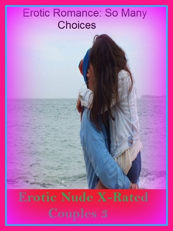 Erotic Romance: So Many Choices Erotic Nude X-Rated Couples 3 ( Erotic Photography, Erotic Stories, Nude Photos, Naked , Adult Nudes, Breast, Domination, Bare Ass, Lesbian, She-male)